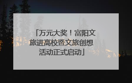 万元大奖！富阳文旅进高校暨文旅创想活动正式启动