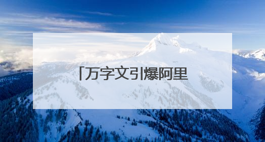 万字文引爆阿里！老员工离职称公司“失去梦想”，马云下场回应