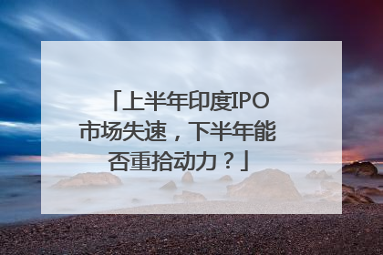 上半年印度IPO市场失速，下半年能否重拾动力？
