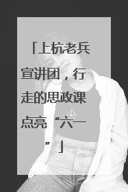 上杭老兵宣讲团，行走的思政课点亮“六一”