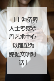 上海侨界人士考察罗丹艺术中心 以雕塑为媒促文明对话