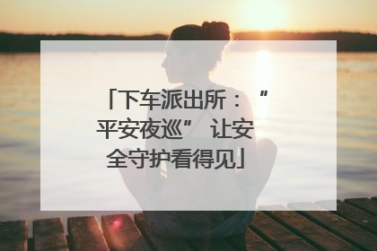 下车派出所：“平安夜巡” 让安全守护看得见