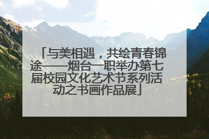 与美相遇，共绘青春锦途——烟台一职举办第七届校园文化艺术节系列活动之书画作品展