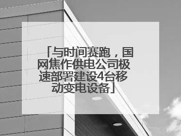 与时间赛跑，国网焦作供电公司极速部署建设4台移动变电设备