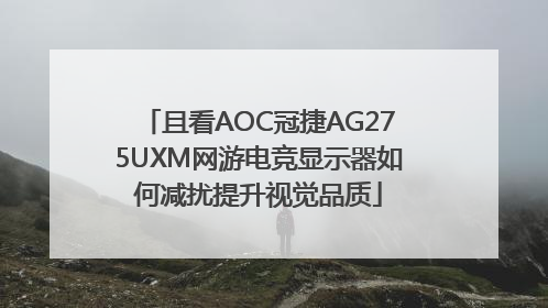 且看AOC冠捷AG275UXM网游电竞显示器如何减扰提升视觉品质