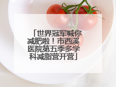 世界冠军喊你减肥啦！市西溪医院第五季多学科减脂营开营