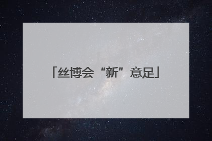 丝博会“新”意足