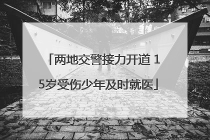 两地交警接力开道 15岁受伤少年及时就医