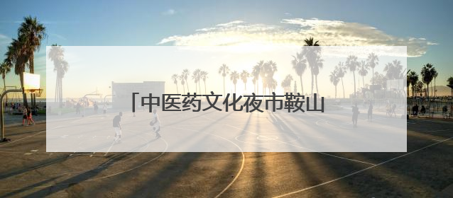 中医药文化夜市鞍山站、朝阳站“出摊”！义诊专家名单公布！