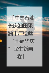 中国石油长庆油田采油十厂绘就“幸福华庆”民生新画卷