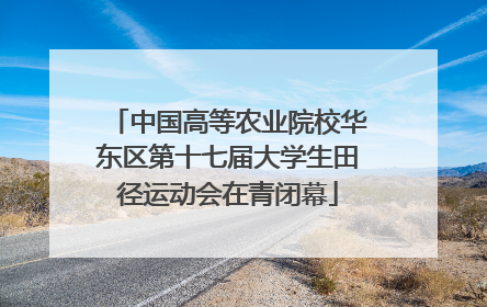 中国高等农业院校华东区第十七届大学生田径运动会在青闭幕