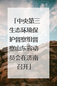中央第三生态环境保护督察组督察山东省动员会在济南召开