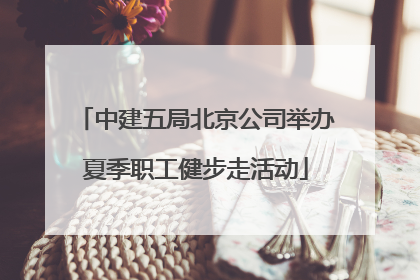 中建五局北京公司举办夏季职工健步走活动