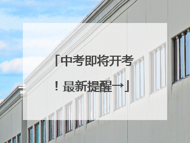 中考即将开考！最新提醒→