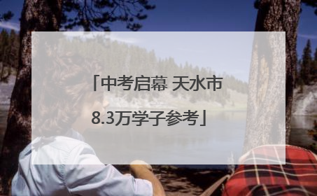 中考启幕 天水市8.3万学子参考