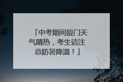 中考期间厦门天气晴热，考生请注意防暑降温！