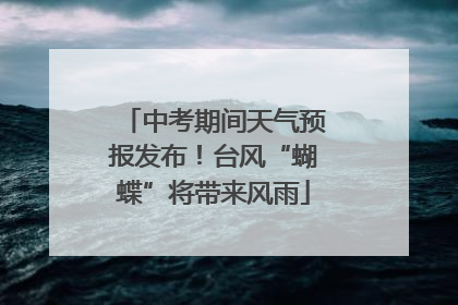 中考期间天气预报发布！台风“蝴蝶”将带来风雨