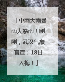 中雨大雨暴雨大暴雨！刚刚，武汉气象官宣：18日入梅！