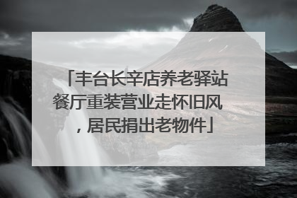 丰台长辛店养老驿站餐厅重装营业走怀旧风，居民捐出老物件