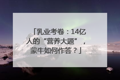 乳业考卷：14亿人的“营养大题”，蒙牛如何作答？