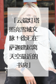 云端灯塔照亮雪域文脉！徐汇在萨迦建起离天空最近的书房