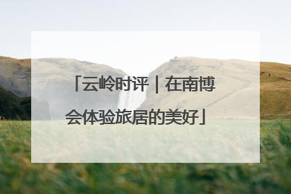 云岭时评｜在南博会体验旅居的美好