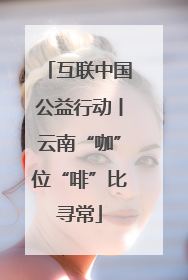 互联中国公益行动丨云南“咖”位“啡”比寻常