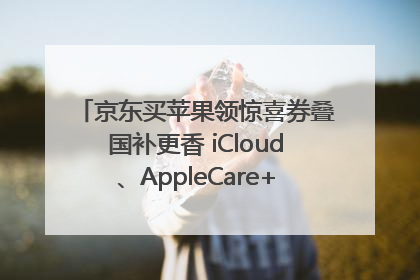 京东买苹果领惊喜券叠国补更香 iCloud、AppleCare+服务限时低至85折