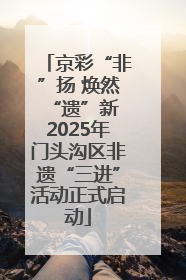 京彩“非”扬 焕然“遗”新 2025年门头沟区非遗“三进”活动正式启动