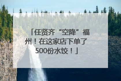 任贤齐“空降”福州！在这家店下单了500份水饺！