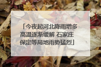 今夜起河北降雨增多高温逐渐缓解 石家庄保定等局地雨势猛烈