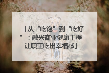 从“吃饱”到“吃好”：融兴商业健康工程让职工吃出幸福感