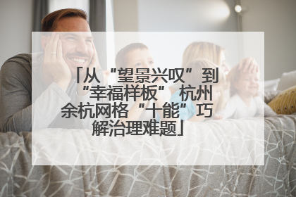 从“望景兴叹”到“幸福样板” 杭州余杭网格“十能”巧解治理难题