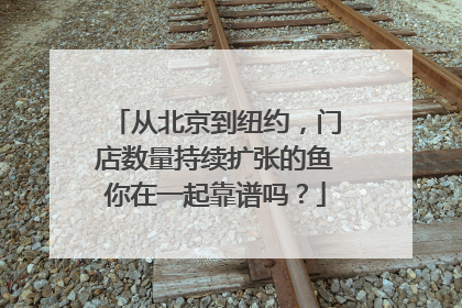 从北京到纽约，门店数量持续扩张的鱼你在一起靠谱吗？