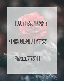 从山东出发！中欧班列开行突破11万列