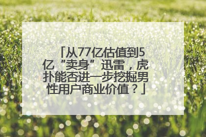 从77亿估值到5亿“卖身”迅雷，虎扑能否进一步挖掘男性用户商业价值？