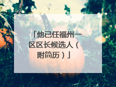 他已任福州一区区长候选人（附简历）