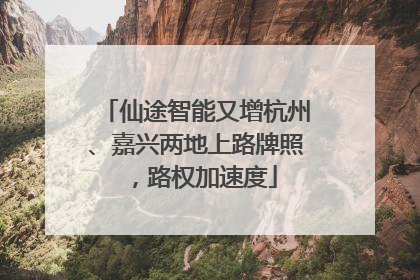 仙途智能又增杭州、嘉兴两地上路牌照，路权加速度