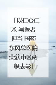 以仁心仁术 写医者担当 国药东风总医院荣获市区两级表彰