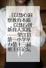 以慧心洞察教育本质，以慧行创新育人实践——望江县第一小学举办第十三届班主任论坛