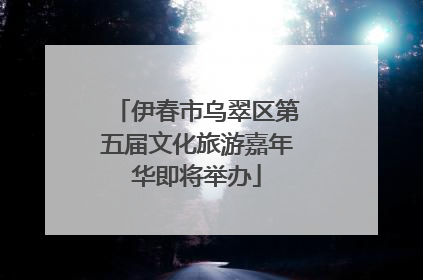 伊春市乌翠区第五届文化旅游嘉年华即将举办