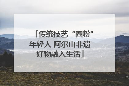 传统技艺“圈粉”年轻人 阿尔山非遗好物融入生活
