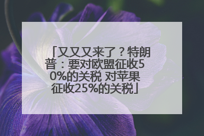 又又又来了？特朗普：要对欧盟征收50%的关税 对苹果征收25%的关税
