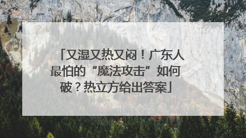 又湿又热又闷！广东人最怕的“魔法攻击”如何破？热立方给出答案