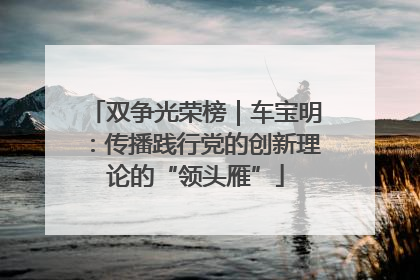 双争光荣榜｜车宝明：传播践行党的创新理论的“领头雁”