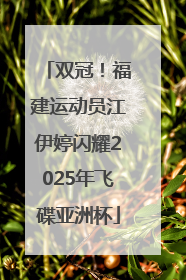 双冠！福建运动员江伊婷闪耀2025年飞碟亚洲杯