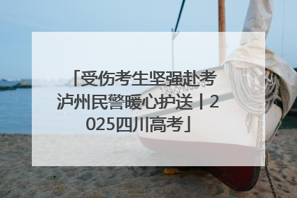 受伤考生坚强赴考 泸州民警暖心护送丨2025四川高考