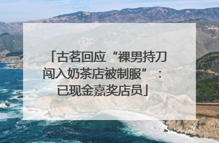 古茗回应“裸男持刀闯入奶茶店被制服”：已现金嘉奖店员