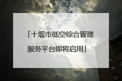 十堰市低空综合管理服务平台即将启用