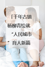 千年古镇杨柳青绘就“人民城市”育人新篇
